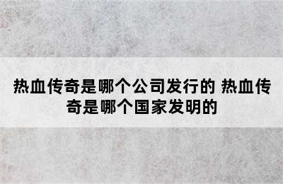 热血传奇是哪个公司发行的 热血传奇是哪个国家发明的